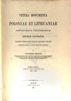 Vetera monumenta Poloniae et Lithuaniae gentiumque finitimarum historiam illustrantia : maximam partem nondum edita ex tabulariis Vaticanis. 3, A Sixto PP. V. usque ad Innocentium PP. XII. : 1585 - 1696