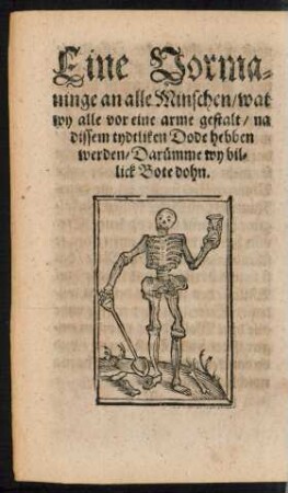 Eine Vormaninge an alle Minschen/ wat wy alle vor eine arme gestalt/ na dissem tydtliken Dode hebben werden/ Darümme wy billick Bote dohn.