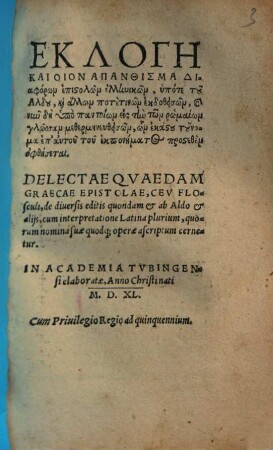 Eklogē kai hoion apanthisma diaphoron epistolōn hellenikōn : hypote tū Aldū kai allōn potetinōn ekdothēsmōn ē mēn dē hypo pantoiōn eis tēn tōn Rōmaiōn glōssan methermēnenthēsmōn, nōn ekastū tūnoma ep autū tū ekponēmatū prosethen ophtēsetai = Delectae quaedam graecae epistolae, ceu flosculi