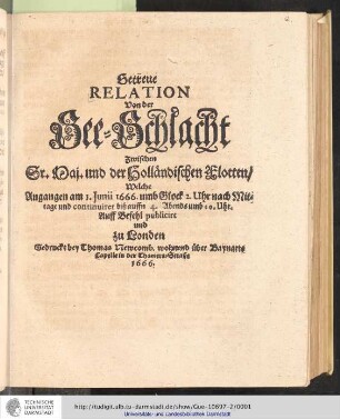 Getreue Relation von der See-Schlacht zwischen Sr.Maj. und der Holländischen Flotten : Welche Angangen am 1.Junii 1666. umb Glock 2.Uhr nach Mittage und continuiret biß auffn 4. Abends umb 10.Uhr / Auff Befehl publicirt