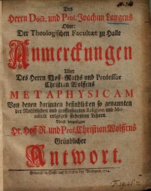 Des Herrn ... Joachim Langens oder der theologischen Facultät zu Halle Anmerckungen über des Herrn ... Christian Wolffens Metaphysicam ... : nebst beygefügter Hr. ... Wolffens gründlicher Antwort