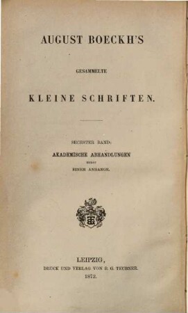 August Boeckh's gesammelte kleine Schriften, 6. Akademische Abhandlungen, vorgetragen in den Jahren 1836 - 1858 ...