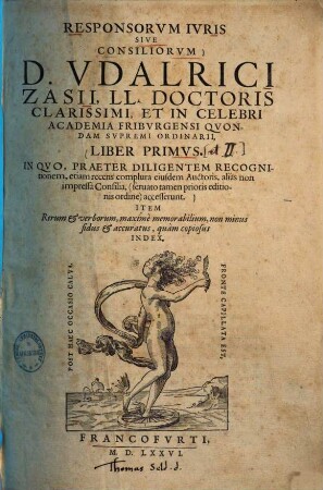 Responsorvm Ivris Sive Consiliorvm D. Vdalrici Zasii, ... Liber ..., 1. In Quo, Praeter Diligentem Recognitionem, etiam recens complura eiusdem Auctoris, alias non impressa Consilia, ... accesserunt
