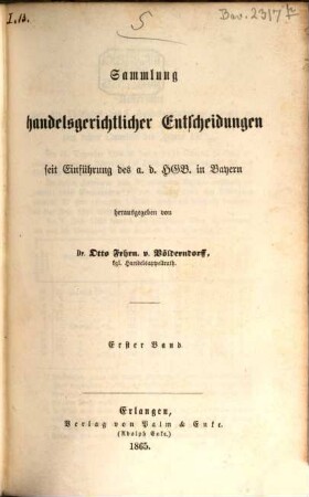Sammlung handelsgerichtlicher Entscheidungen seit Einführung des allgemeinen deutschen Handelsgesetzbuches in Bayern. 1, 1. 1862/64 (1865)