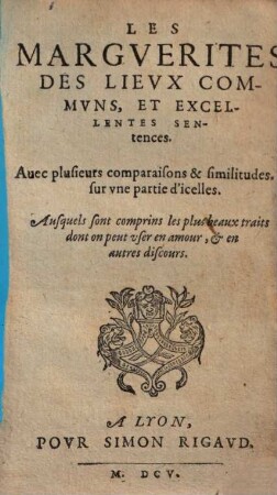 Les Margverites Des Lievx Commvns, Et Excellentes Sentences : Auec plusieurs comparaisons & similitudes. sur vne partie d'icelles ...