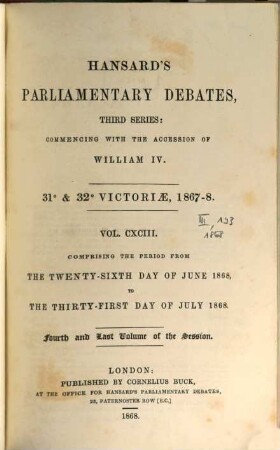 Parliamentary debates : official report ; ... session of the ... Parliament of the United Kingdom of Great Britain and Ireland. 193 = 26.6./31.7. 1868 = 31st Victoriae, Vol. 4