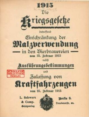 Die Kriegsgesetze betreffend Einschränkung der Malzverwendung in den Bierbrauereien vom 15. Februar 1915 nebst Ausführungsbestimmungen und Zulassung von Kraftfahrzeugen vom 25. Februar 1915