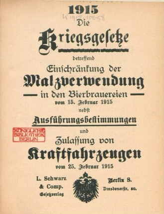 Die Kriegsgesetze betreffend Einschränkung der Malzverwendung in den Bierbrauereien vom 15. Februar 1915 nebst Ausführungsbestimmungen und Zulassung von Kraftfahrzeugen vom 25. Februar 1915