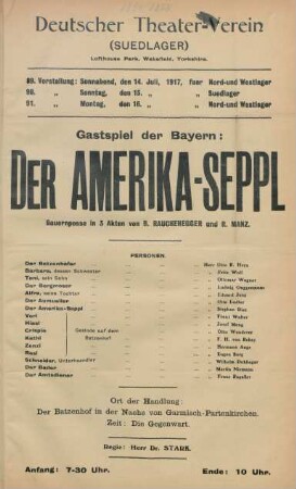 Gastspiel der Bayern: Der Amerika-Seppl : Bauernposse in 3 Akten von B. Rauchenegger und R. Manz ... ; 89. Vorstellung: Sonnabend, den 14. Juli 1917, fuer Nord- und Westlager, 90. Vorstellung: Sonntag, den 15. Juli 1917 fuer Suedlager, 91. Vorstellung: Montag, den 16. Juli 1917 fuer Nord- und Westlager ...