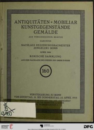 Katalog einer Sammlung von Antiquitäten, Kunstgegenständen, Mobiliar, Gemälden älterer und neuerer Meister aus verschiedenem Besitz : darunter Nachlass Regierungsbaumeister Zengeler †, Bonn ; Möbel, geschnitzt und eingelegt, Skulpturen in Holz, Elfenbein etc., Porzellane, Fayencen, Gläser ... ; Versteigerung: 21. bis 23. April 1914 (Katalog Nr. 160)