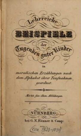 Lehrreiche Beispiele der Tugenden guter Kinder : in moralischen Erzählungen nach dem Alphabet ihrer Taufnahmen geordnet