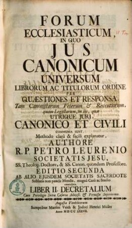 Forum ecclesiasticum : in quo ius canonicum universum librorum ac titulorum ordine per quaestiones et responsa ... explanatur. [2], Liber II. Decretalium