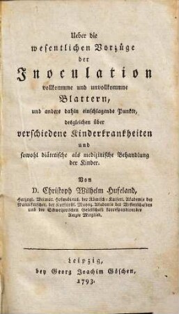 D. Christoph Wilhelm Hufeland über die wesentlichen Vorzüge der Inoculation, vollkommne und unvollkommne Blattern, und andere dahin einschlagende Punkte, desgleichen über verschiedene Kinderkrankheiten und sowohl diätetische als medizinische Behandlung der Kinder