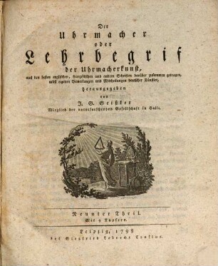Der Uhrmacher oder Lehrbegrif der höhern Uhrmacherkunst : aus den besten englischen, französischen und andern Schriften darüber zusammen getragen, nebst eigenen Bemerkungen und Mittheilungen deutscher Künstler, Dritter Theil : Mit neun Kupfern