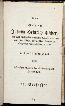 Dem Herrn Johann Heinrich Fischer,...widmet diesen Band zum öffentlichen Beweise der Hochachtung und Freundschaft. der Verfasser.