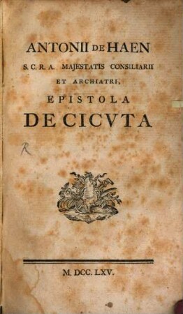Antonii De Haen S. C. R. A. Majestatis Consiliarii Et Archiatri, Epistola De Cicvta : [Dabam Viennae 3. Feb. 1765]
