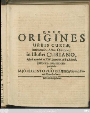 Origines Urbis Curiae, intimando Actui Oratorio, in Illustri Curiano, a sacris matutinis ad XIV. Decembris, 1685, habendo, historica enarratione praemissae