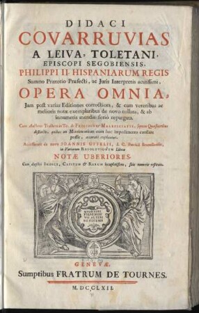 1: Didaci Covarruvias A Leiva, Toletani, Episcopi Segobiensis ... Opera Omnia, [Tomus Primus]
