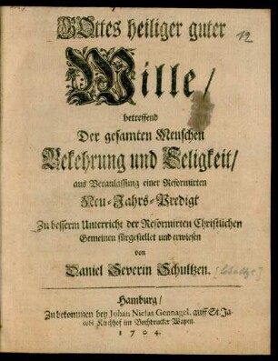 Gottes heiliger guter Wille, betreffend Der gesamten Menschen Bekehrung und Seligkeit/ aus Veranlassung einer Reformirten Neu-Jahrs-Predigt Zu besserm Unterricht der Reformirten Christlichen Gemeinen fürgestellet und erwiesen