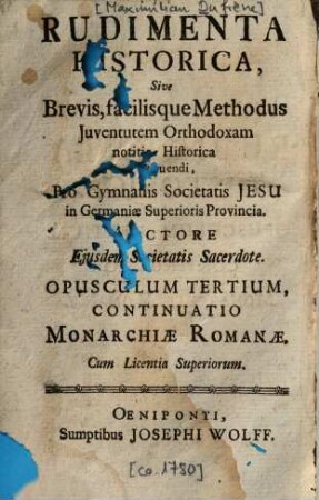 Rudimenta Historica, sive Brevis, facilisque Methodus Iuventutem Orthodoxam notitia Historica imbuendi, Pro Gymnasiis Societatis Jesu In Germaniae Superioris Provincia, Opusculum 3. Continuatio monarchiae romanae
