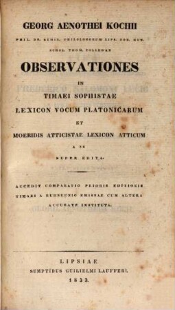 Georg Aenotheu Kochii Phil. Dr. Semin. Philologorum Lips. Sod. Hon. Schol. Thom. Collegae Observationes in Timaei Sophistae Lexicon vocum platonicarum et Moeridis Atticistae Lexicon atticum : a se nuper edita ; accedit comparatio prioris editionis Timaei a Ruhnkenio emissae cum altera accurate instituta