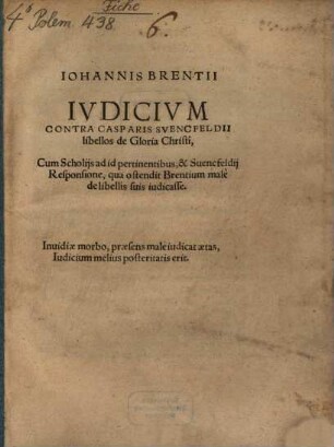 Iohannis Brentii Ivdicivm Contra Casparis Svencfeldii libellos de Gloria Christi : Cum Scholijs ad id pertinentibus, & Suencfeldij Responsione