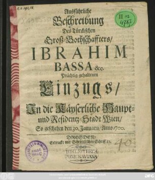Außführliche Beschreibung Deß Türckischen Groß-Bottschaffters Ibrahim Bassa &c. Prächtig gehaltenen Einzugs In die Kayserliche Haubt- und Residentz-Statt Wien : So geschehen/ den 30. Januarii/ Anno 1700.