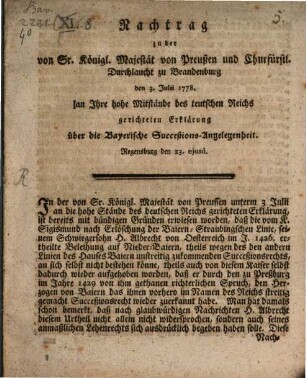 Nachtrag zu der von Sr. Königl. Majestät von Preußen und Churfürstl. Durchlaucht zu Brandenburg den 3. Julii 1778. an Ihre hohe Mitstände des teutschen Reichs gerichteten Erklärung über die Bayerische Successions-Angelegenheit : Regensburg, den 23. ejusd.
