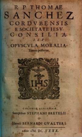 R. P. Thomae Sanchez Cordvbensis E Societate Iesv, Consilia, Sev Opvscvla Moralia. 2