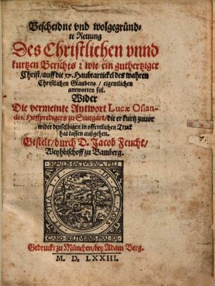 Bescheidne vnd wolgegründte Rettung Des Christlichen vnnd kurtzen Berichts: wie ein guthertziger Christ, auff die 37. Haubtartickel des wahren Christlichen Glaubens, eigentlichen antworten sol : Wider Die vermeinte Antwort Lucae Osiandri, Hoffpredigers zu Stutgart, ...