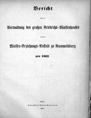 1862: Bericht über die Verwaltung des großen Friedrichs-Waisenhauses und der Waisen-Erziehungsanstalt zu Rummelsburg pro ...