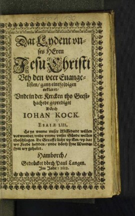 Dat Lydent unses Heren Jesu Christi Uth den veer Evangelisten/ gantz eintfoldigen erkleret/ Unde in der Kercken tho Geesthachede geprediget Dörch Johan Kock