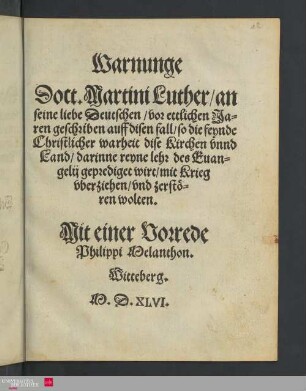 Warnunge Doct. Martini Luther, an seine liebe Deutschen : vor ettlichen Jaren geschriben auff disen fall, so die feynde Christlicher warheit dise Kirchen vnnd Land, darinne reyne lehr des Euangelij geprediget wirt, mit Krieg vberziehen, vnd zerstören wolten