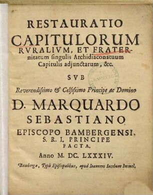 Restauratio capitulorum ruralium et fraternitatum singulis archidiaconatuum capitulis adiunctarum : sub revendissimo et celsissimo principe ac domino D. Marquardo Sebastiano, episcopi Bambergensi ... facta