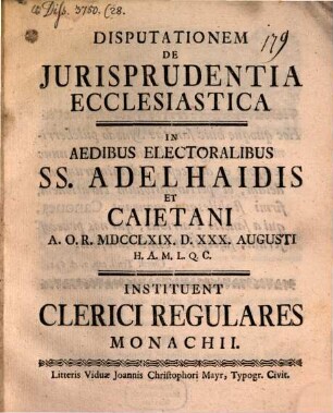 Disputationem de iurisprudentia ecclesiastica in aedibus electoralibus SS. Adelhaidis et Caietani ... instituent Clerici Regulares Monachii