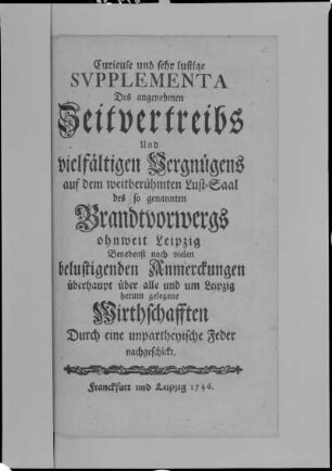 Titelblatt des Supplementbandes : Titelblatt des Supplementbandes. Druck: 17,3 x 10,5 cm (Blattgröße). Aus: Angenehmer Zeitvertreib des großen und mannichfaltigen Vergnügens auf dem weltbekannten Lust-Saale des sogenannten Brandvorwergs ohnweit Leipzig; durch eine umpartheyische Feder entworffen. Frankfurt; Leipzig, 1745