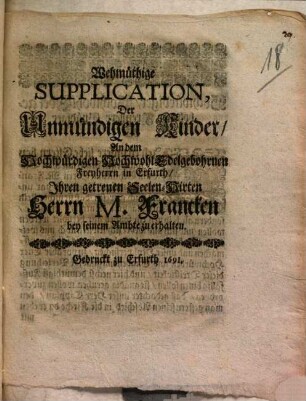 Wehmüthige Supplication, Der Unmündigen Kinder, An dem Hochwürdigen Hochwohl-Edelgebohrnen Freyherrn in Erfurth, Ihren getreuen Seelen-Hirten, Herrn M. Francken bey seinem Ambte zu erhalten