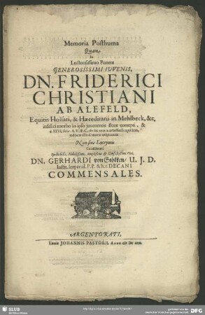 Memoria Posthuma Quam In Luctuosissimo Funere Generosissimi Iuvenis, Dn. Friderici Christiani Ab Alefeld, Equitis Holsati, & Haereditarii in Mehlbeck, &c. infelici morbo in ipso juventutis flore correpti, & d. XXVI. Febr. A.V.Ae.C. MDCLXIX. acerbissima equidem, sed beatissima morte exspirantis Non sine Lacrymis Condiderunt ... Dn. Gerhardi von Stökken ... Decani Commensales