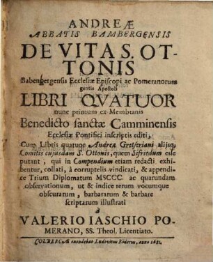 Andreae abbatis Bambergensis De vita S. Ottonis Babenbergensis ecclesiae episcopi ac Pomeranorum gentis apostoli libri quatuor : nunc primum ex membranis benedicto sanctae Camminensis, ecclesiae pontifici inscriptis editi