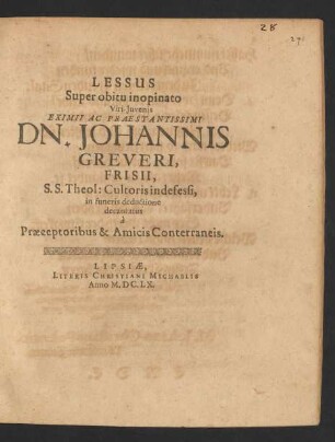 Lessus Super obitu inopinato Viri-Juvenis Eximii Ac Praestantissimi Dn. Johannis Greveri, Frisii, S. S. Theol: Cultoris in defessi, in funeris deductione decantatus : a Praeceptoribus & Amicis Conterraneis