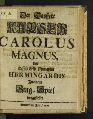 Der Tapffere Kayser Carolus Magnus, Und Dessen Erste Gemahlin Hermingardis : In einem Sing-Spiel vorgestellet [Komp.: Johann Georg Conradi. Textverf.: Christian Heinrich Postel]