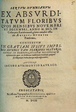 Sertum Hunnianum : ex absurditatum floribus quos mensibus novembri et decembri, anno M.DCI. in Colloquio Ratisbonensi, pleno calatho effudit Ägidius Hunnius Praedicans ; contextum in gratiam ipsius imprimis Hunnii tam florifici olitoris ...