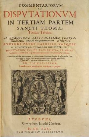 Commentariorvm, Ac Dispvtationvm In Tertiam Partem Sancti Thomae, Tomus ..., 3. A Quaestione Septuagesima Tertia, usque ad octuagesimam tertiam