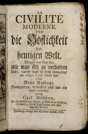 La Civilité Moderne. Oder die Höflichkeit der heutigen Welt : Woraus man sehen kan, wie man sich zu verhalten habe, damit man in dem Umgange mit artigen Leuten beliebt seyn möge
