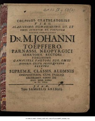 Colossus. Gratulatorius Viro ... Dn. M. Johanni Toepffero ... Senatorii. Rectori ... Erectus A Supremae. Classis. Alumnis ... Celebraret. Sidere Die XXIV. Iunii. Anno M.DC.LXXIII.