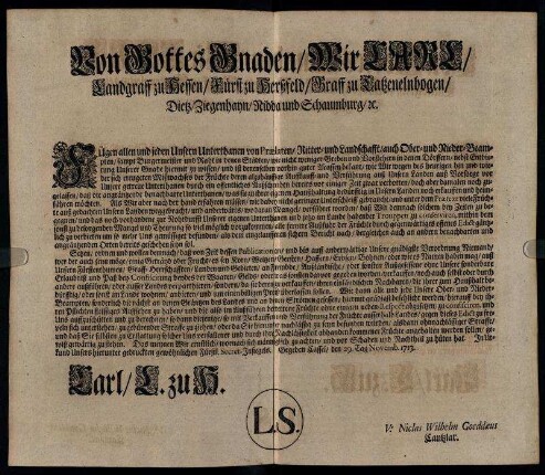 Von Gottes Gnaden, Wir Carl, Landgraff zu Hessen, Fürst zu Herßfeld, Graff zu Catzenelnbogen, Dietz, Ziegenhayn, Nidda und Schaumburg, [et]c. Fügen allen und jeden Unsern Unterthanen ... hiermit zu wissen, und ist ... bekant, wie Wir wegen des heurigen ... Mißwachses der Früchte deren alzuhäuffige Auffkauff- und Verführung auß Unsern Landen ... verbotten ... : Gegeben Cassel, den 19. Tag Novembr. 1713