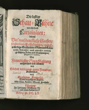 [1]: darauf Viel nachdenckliche Sachen/ sonderbare Erfindungen/ merckwürdige Geschichte/ Sinn- und Lehrreiche Discursen/ auch zuweilen anmutige Schertz-Reden und Erzählungen/ fürgestellet werden ... : Samt beygefügtem Register