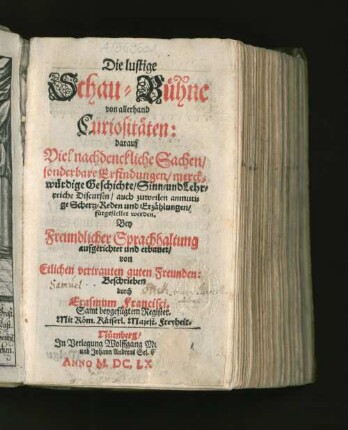[1]: darauf Viel nachdenckliche Sachen/ sonderbare Erfindungen/ merckwürdige Geschichte/ Sinn- und Lehrreiche Discursen/ auch zuweilen anmutige Schertz-Reden und Erzählungen/ fürgestellet werden ... : Samt beygefügtem Register