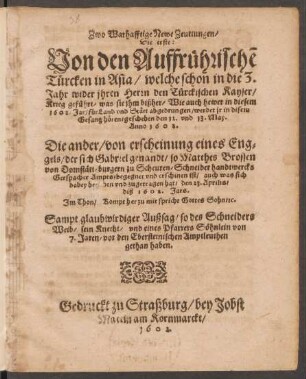 Zwo Warhafftige Newe Zeuttungen : Die erste: Von den Auffrührerische[n] Türcken in Asia/ welche schon in die 3. Jahr wider ihren Herrn den Türckischen Kayser/ Krieg geführt/ was sie ihm bißher/ Wie auch hewer in diesem 1602. Jar/ für Land und Stätt abgedrungen ... Die ander/ von erscheinung eines Enggels ... was sich ... zugetragen hat/ den 23. Aprilis/ diß 1602. Jars ...