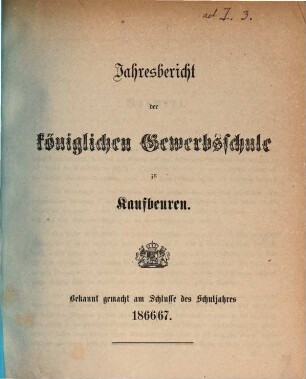 Jahresbericht über die Königliche Gewerbsschule und die mit derselben verbundene Gewerbliche Fortbildungsschule zu Kaufbeuren. 1866/67